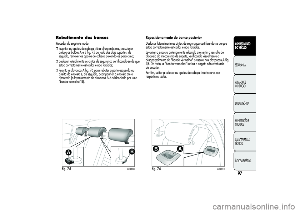 Alfa Romeo Giulietta 2013  Manual de Uso e Manutenção (in Portuguese) Rebatimento dos bancosProceder do seguinte modo:
❒levantar os apoios de cabeça até à altura máxima, pressionar
ambos os botões A e B fig. 75 ao lado dos dois suportes; de
seguida, remover os ap
