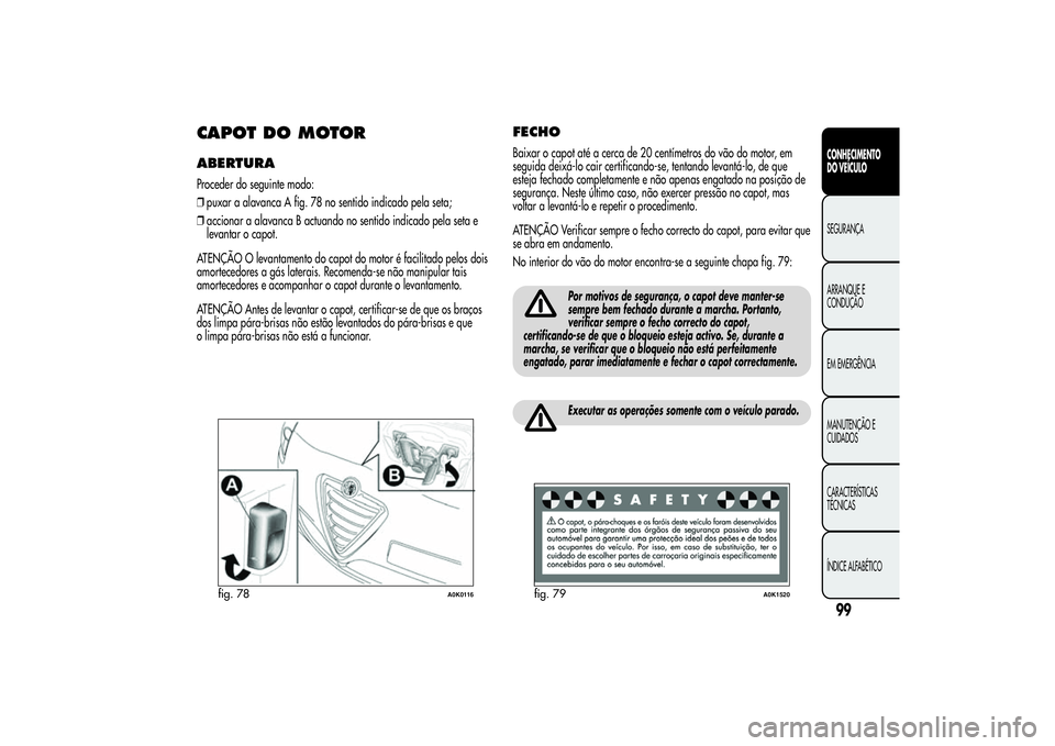 Alfa Romeo Giulietta 2013  Manual de Uso e Manutenção (in Portuguese) CAPOTDOMOTORABERTURAProceder do seguinte modo:
❒puxar a alavanca A fig. 78 no sentido indicado pela seta;
❒accionar a alavanca B actuando no sentido indicado pela seta e
levantar o capot.
ATENÇÃ