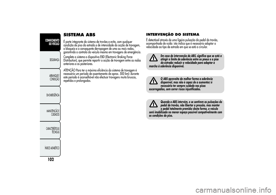 Alfa Romeo Giulietta 2013  Manual de Uso e Manutenção (in Portuguese) SISTEMA ABSÉ parte integrante do sistema de travões e evita, com qualquer
condição de piso da estrada e de intensidade da acção de travagem,
o bloqueio e a consequente derrapagem de uma ou mais 