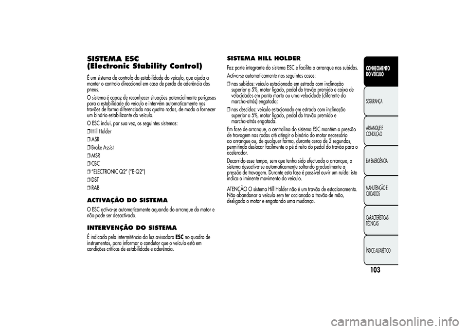 Alfa Romeo Giulietta 2013  Manual de Uso e Manutenção (in Portuguese) SISTEMA ESC
(Electronic Stability Control)É um sistema de controlo da estabilidade do veículo, que ajuda a
manter o controlo direccional em caso de perda de aderência dos
pneus.
O sistema é capaz 