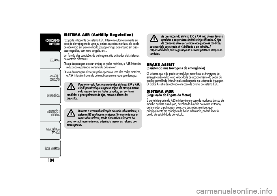 Alfa Romeo Giulietta 2013  Manual de Uso e Manutenção (in Portuguese) SISTEMA ASR (AntiSlip Regulation)Faz parte integrante do sistema ESC. Intervém automaticamente em
caso de derrapagem de uma ou ambas as rodas motrizes, de perda
de aderência em piso molhado (aquapla