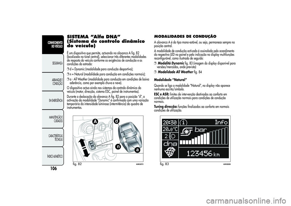Alfa Romeo Giulietta 2013  Manual de Uso e Manutenção (in Portuguese) SISTEMA “Alfa DNA”
(Sistema de controlo dinâmico
do veículo)É um dispositivo que permite, actuando na alavanca A fig. 82
(localizada no túnel central), seleccionar três diferentes modalidades