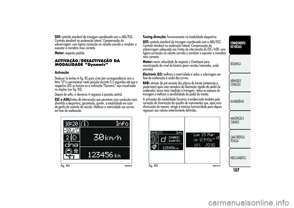 Alfa Romeo Giulietta 2013  Manual de Uso e Manutenção (in Portuguese) DST:controlo standard da travagem coordenado com o ABS/ESC.
Controlo standard na aceleração lateral. Compensação da
sobreviragem: uma ligeira correcção no volante convida o condutor a
executar a