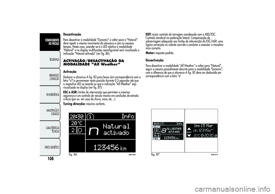 Alfa Romeo Giulietta 2013  Manual de Uso e Manutenção (in Portuguese) Desactivação
Para desactivar a modalidade "Dynamic" e voltar para a "Natural"
deve repetir o mesmo movimento da alavanca e com os mesmos
tempos. Neste caso, acender-se-á o LED relat