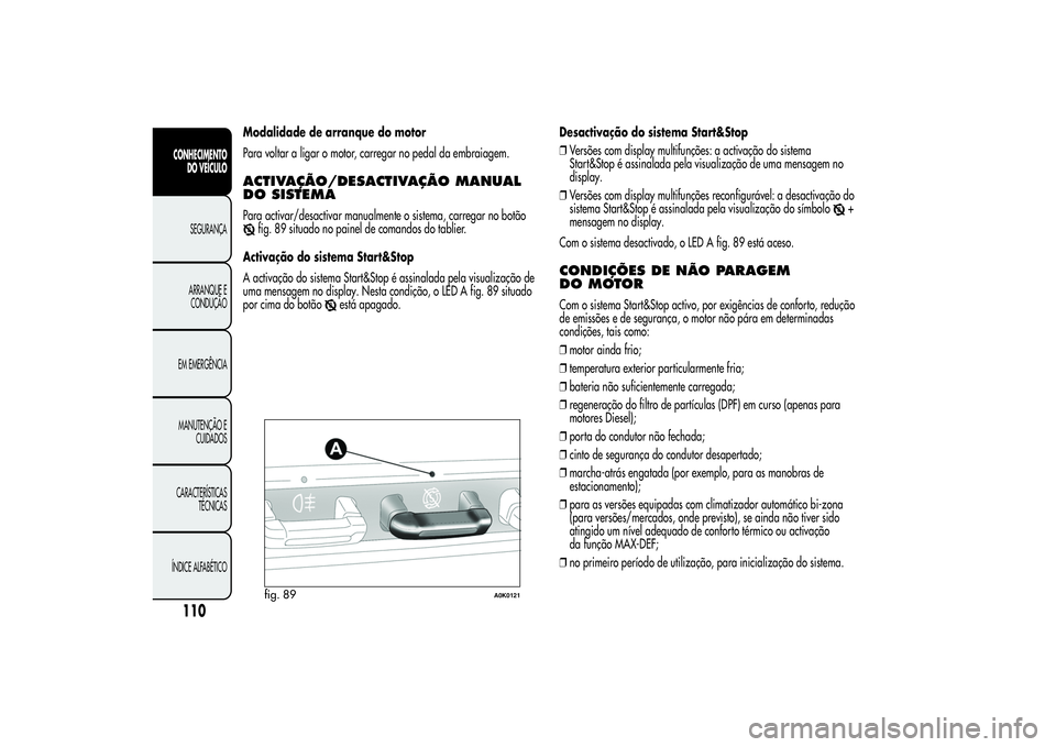 Alfa Romeo Giulietta 2013  Manual de Uso e Manutenção (in Portuguese) Modalidade de arranque do motor
Para voltar a ligar o motor, carregar no pedal da embraiagem.ACTIVAÇÃO/DESACTIVAÇÃOMANUAL
DO SISTEMAPara activar/desactivar manualmente o sistema, carregar no botã