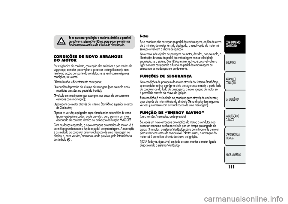 Alfa Romeo Giulietta 2013  Manual de Uso e Manutenção (in Portuguese) Se se pretender privilegiar o conforto climático, é possível
desactivar o sistema Start&Stop, para poder permitir um
funcionamento contínuo do sistema de climatização.
CONDIÇÕES DE NOVO ARRANQ
