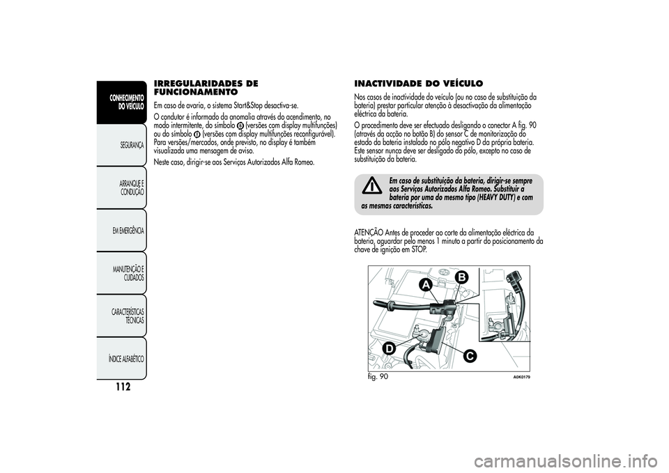 Alfa Romeo Giulietta 2013  Manual de Uso e Manutenção (in Portuguese) IRREGULARIDADES DE
FUNCIONAMENTOEm caso de avaria, o sistema Start&Stop desactiva-se.
O condutor é informado da anomalia através do acendimento, no
modo intermitente, do símbolo
(versões com displ