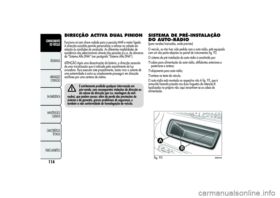 Alfa Romeo Giulietta 2013  Manual de Uso e Manutenção (in Portuguese) DIRECÇÃO ACTIVA DUAL PINIONFunciona só com chave rodada para a posição MAR e motor ligado.
A direcção assistida permite personalizar o esforço no volante em
relação às condições de condu�