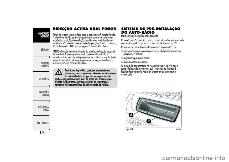 Alfa Romeo Giulietta 2013  Manual de Uso e Manutenção (in Portuguese) DIRECÇÃO ACTIVA DUAL PINIONFunciona só com chave rodada para a posição MAR e motor ligado.
A direcção assistida permite personalizar o esforço no volante em
relação às condições de condu