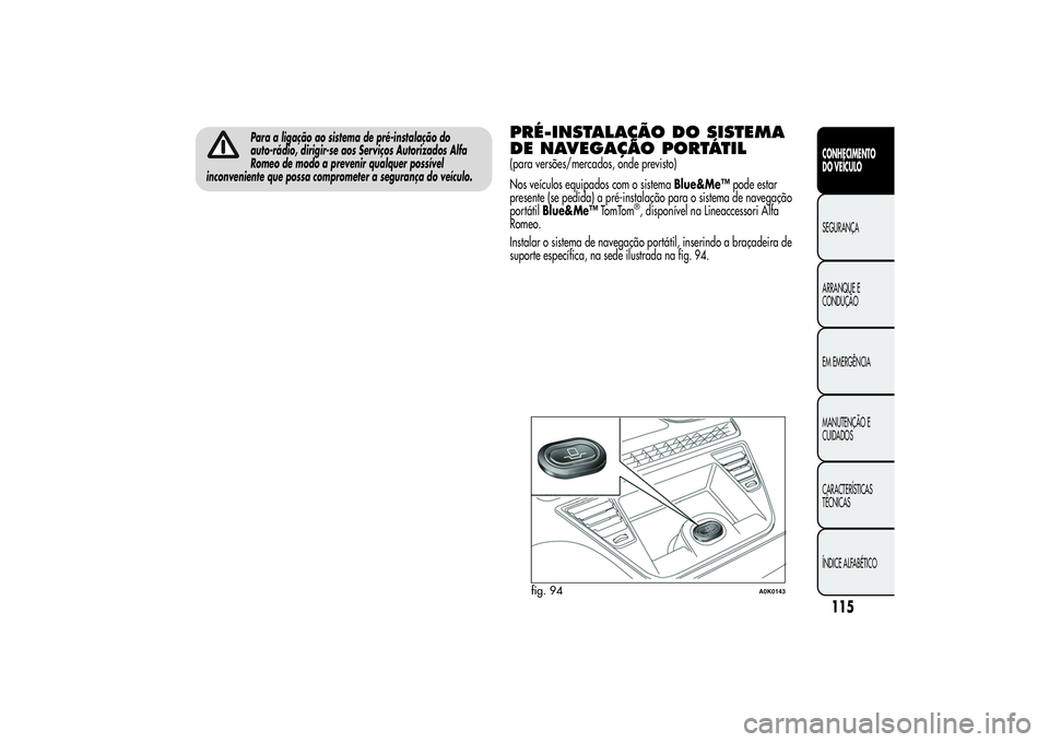 Alfa Romeo Giulietta 2013  Manual de Uso e Manutenção (in Portuguese) Para a ligação ao sistema de pré-instalação do
auto-rádio, dirigir-se aos Serviços Autorizados Alfa
Romeo de modo a prevenir qualquer possível
inconveniente que possa comprometer a segurança 