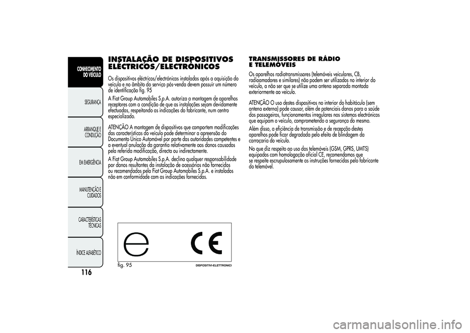 Alfa Romeo Giulietta 2013  Manual de Uso e Manutenção (in Portuguese) INSTALAÇÃO DEDISPOSITIVOS
ELÉCTRICOS/ELECTRÓNICOSOs dispositivos eléctricos/electrónicos instalados após a aquisição do
veículo e no âmbito do serviço pós-venda devem possuir um número
d