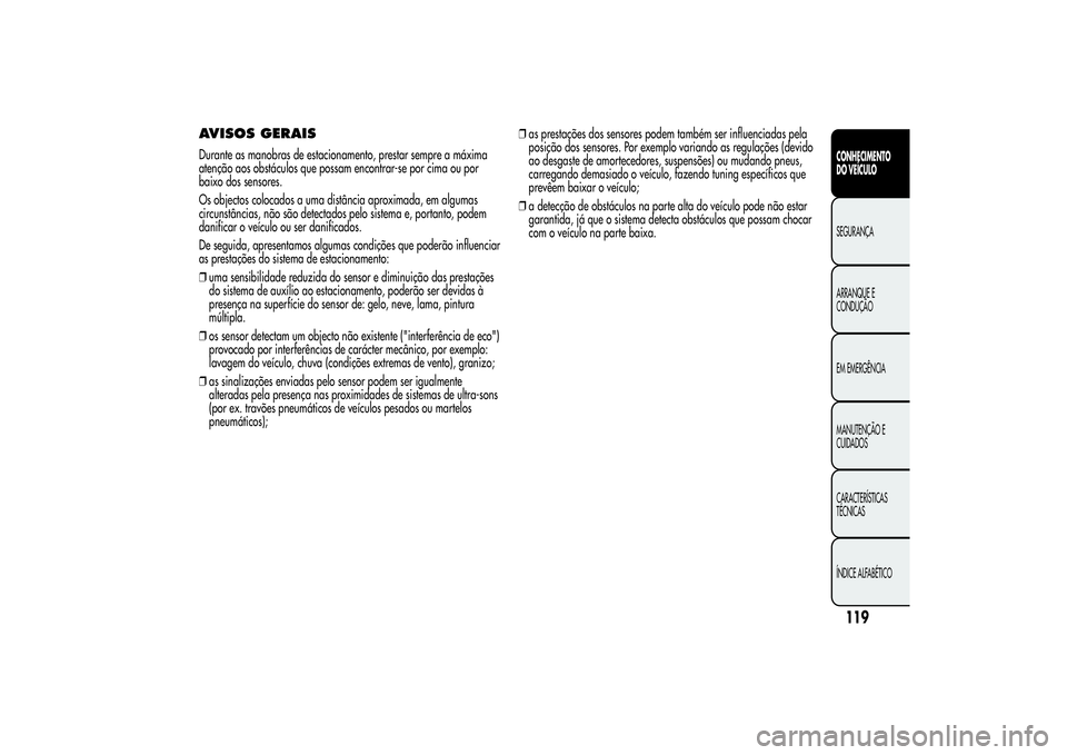 Alfa Romeo Giulietta 2013 Manual de Uso e Manutenção (in Portuguese) AVISOS GERAISDurante as manobras de estacionamento, prestar sempre a máxima
atenção aos obstáculos que possam encontrar-se por cima ou por
baixo dos sensores.
Os objectos colocados a uma distânci Alfa Romeo Giulietta 2013 Manual de Uso e Manutenção (in Portuguese) AVISOS GERAISDurante as manobras de estacionamento, prestar sempre a máxima
atenção aos obstáculos que possam encontrar-se por cima ou por
baixo dos sensores.
Os objectos colocados a uma distânci