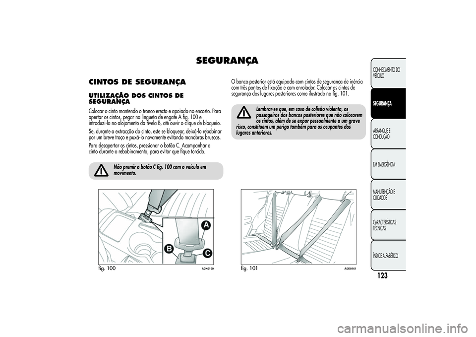 Alfa Romeo Giulietta 2013 Manual de Uso e Manutenção (in Portuguese) SEGURANÇA
CINTOS DE SEGURANÇAUTILIZAÇÃO DOSCINTOS DE
SEGURANÇAColocar o cinto mantendo o tronco erecto e apoiado no encosto. Para
apertar os cintos, pegar na lingueta de engate A fig. 100 e
intro Alfa Romeo Giulietta 2013 Manual de Uso e Manutenção (in Portuguese) SEGURANÇA
CINTOS DE SEGURANÇAUTILIZAÇÃO DOSCINTOS DE
SEGURANÇAColocar o cinto mantendo o tronco erecto e apoiado no encosto. Para
apertar os cintos, pegar na lingueta de engate A fig. 100 e
intro