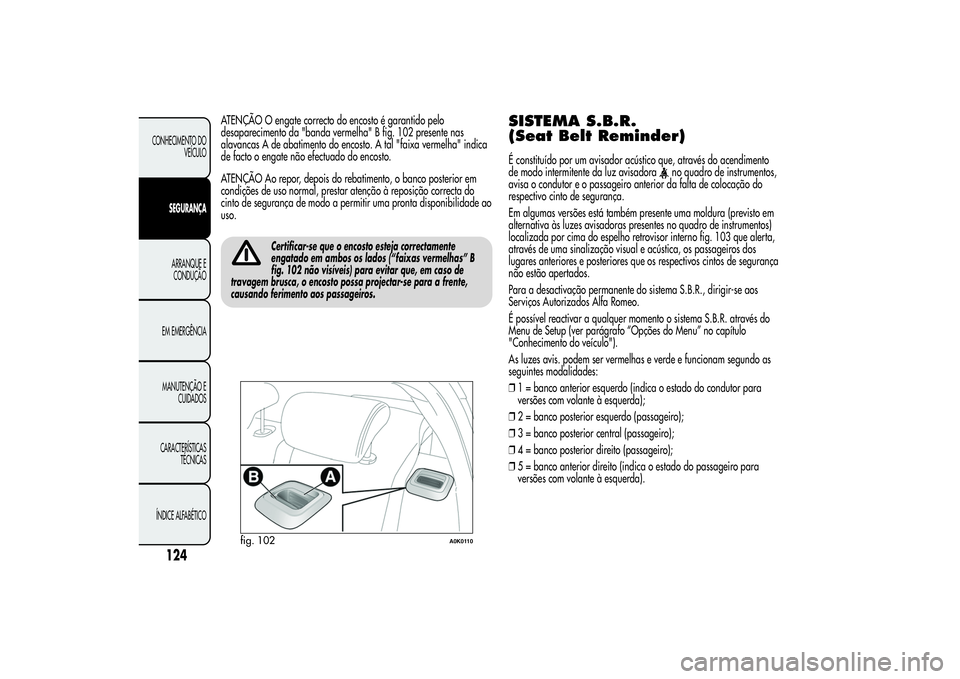 Alfa Romeo Giulietta 2013  Manual de Uso e Manutenção (in Portuguese) ATENÇÃO O engate correcto do encosto é garantido pelo
desaparecimento da "banda vermelha" B fig. 102 presente nas
alavancas A de abatimento do encosto. A tal "faixa vermelha" indica