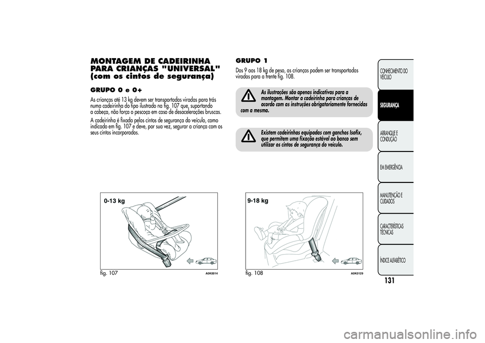 Alfa Romeo Giulietta 2013 Manual de Uso e Manutenção (in Portuguese) MONTAGEM DE CADEIRINHA
PARA CRIANÇAS "UNIVERSAL"
(com os cintos de segurança)GRUPO 0 e 0+As crianças até 13 kg devem ser transportadas viradas para trás
numa cadeirinha do tipo ilustrado Alfa Romeo Giulietta 2013 Manual de Uso e Manutenção (in Portuguese) MONTAGEM DE CADEIRINHA
PARA CRIANÇAS "UNIVERSAL"
(com os cintos de segurança)GRUPO 0 e 0+As crianças até 13 kg devem ser transportadas viradas para trás
numa cadeirinha do tipo ilustrado