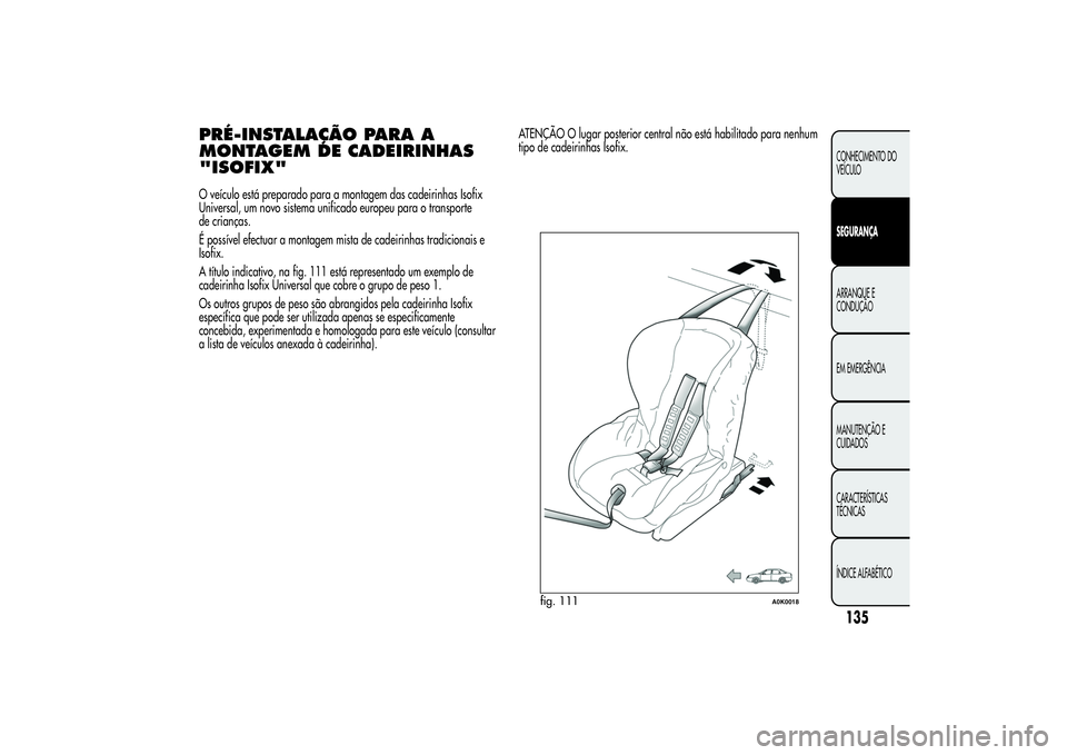 Alfa Romeo Giulietta 2013 Manual de Uso e Manutenção (in Portuguese) PRÉ-INSTALAÇÃO PARA A
MONTAGEM DE CADEIRINHAS
"ISOFIX"O veículo está preparado para a montagem das cadeirinhas Isofix
Universal, um novo sistema unificado europeu para o transporte
de cri Alfa Romeo Giulietta 2013 Manual de Uso e Manutenção (in Portuguese) PRÉ-INSTALAÇÃO PARA A
MONTAGEM DE CADEIRINHAS
"ISOFIX"O veículo está preparado para a montagem das cadeirinhas Isofix
Universal, um novo sistema unificado europeu para o transporte
de cri