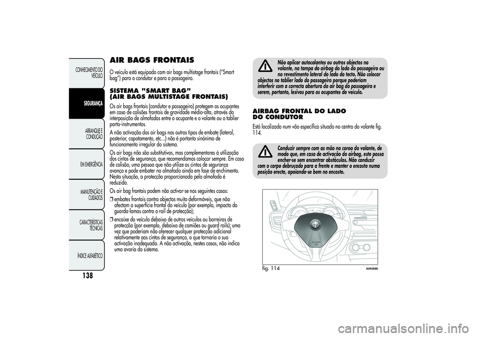 Alfa Romeo Giulietta 2013 Manual de Uso e Manutenção (in Portuguese) AIR BAGS FRONTAISO veículo está equipado com air bags multistage frontais (“Smart
bag”) para o condutor e para o passageiro.SISTEMA "SMART BAG"
(AIR BAGS MULTISTAGE FRONTAIS)Os air bags Alfa Romeo Giulietta 2013 Manual de Uso e Manutenção (in Portuguese) AIR BAGS FRONTAISO veículo está equipado com air bags multistage frontais (“Smart
bag”) para o condutor e para o passageiro.SISTEMA "SMART BAG"
(AIR BAGS MULTISTAGE FRONTAIS)Os air bags