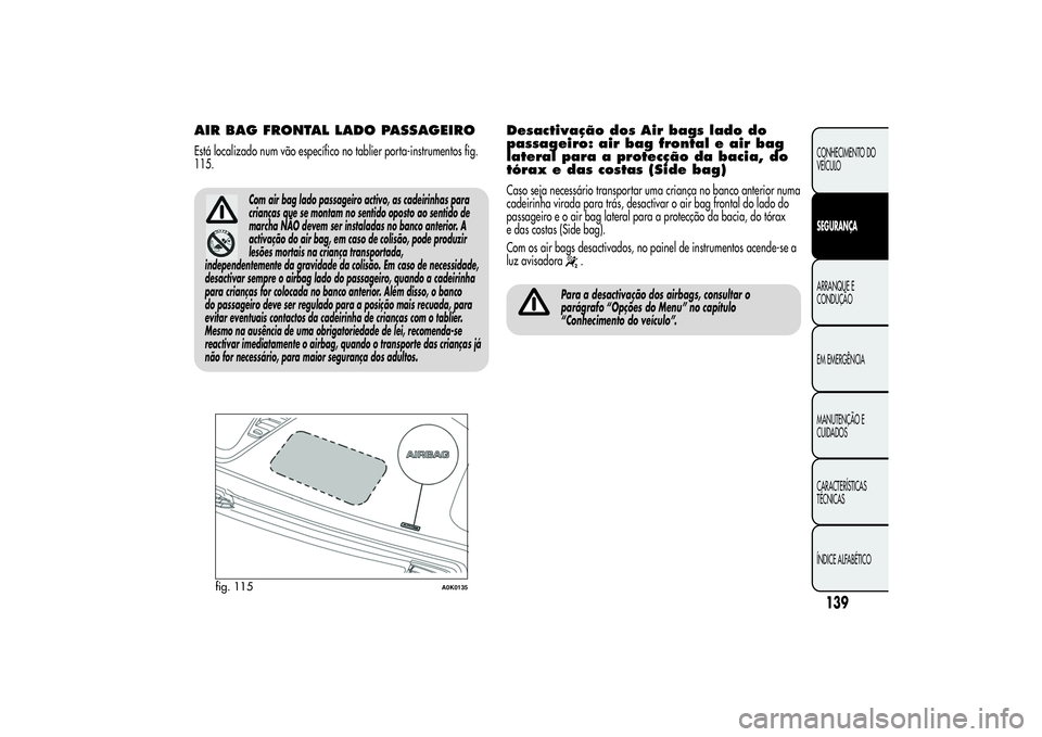 Alfa Romeo Giulietta 2013 Manual de Uso e Manutenção (in Portuguese) AIR BAG FRONTAL LADO PASSAGEIROEstá localizado num vão específico no tablier porta-instrumentos fig.
115.
Com air bag lado passageiro activo, as cadeirinhas para
crianças que se montam no sentido Alfa Romeo Giulietta 2013 Manual de Uso e Manutenção (in Portuguese) AIR BAG FRONTAL LADO PASSAGEIROEstá localizado num vão específico no tablier porta-instrumentos fig.
115.
Com air bag lado passageiro activo, as cadeirinhas para
crianças que se montam no sentido