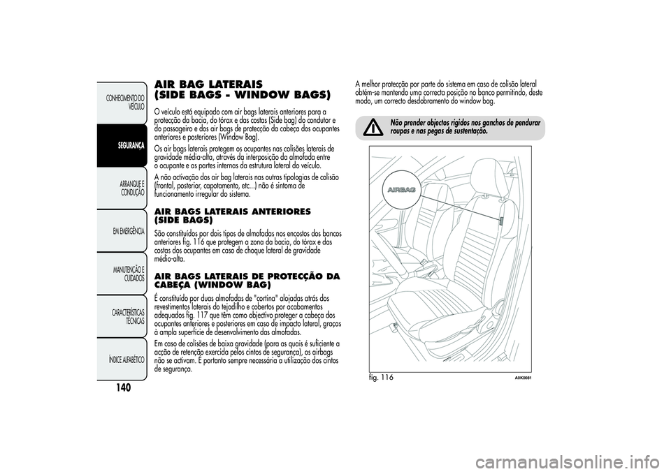 Alfa Romeo Giulietta 2013 Manual de Uso e Manutenção (in Portuguese) AIR BAG LATERAIS
(SIDE BAGS - WINDOW BAGS)O veículo está equipado com air bags laterais anteriores para a
protecção da bacia, do tórax e das costas (Side bag) do condutor e
do passageiro e dos ai Alfa Romeo Giulietta 2013 Manual de Uso e Manutenção (in Portuguese) AIR BAG LATERAIS
(SIDE BAGS - WINDOW BAGS)O veículo está equipado com air bags laterais anteriores para a
protecção da bacia, do tórax e das costas (Side bag) do condutor e
do passageiro e dos ai