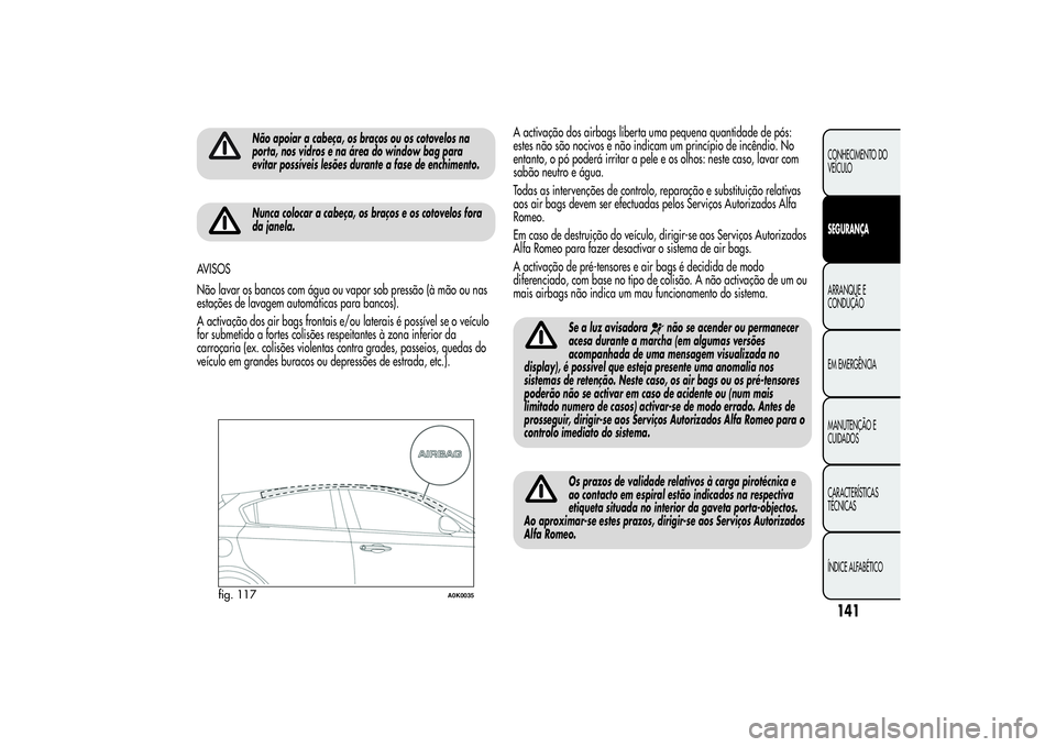 Alfa Romeo Giulietta 2013 Manual de Uso e Manutenção (in Portuguese) Não apoiar a cabeça, os braços ou os cotovelos na
porta, nos vidros e na área do window bag para
evitar possíveis lesões durante a fase de enchimento.Nunca colocar a cabeça, os braços e os cot Alfa Romeo Giulietta 2013 Manual de Uso e Manutenção (in Portuguese) Não apoiar a cabeça, os braços ou os cotovelos na
porta, nos vidros e na área do window bag para
evitar possíveis lesões durante a fase de enchimento.Nunca colocar a cabeça, os braços e os cot