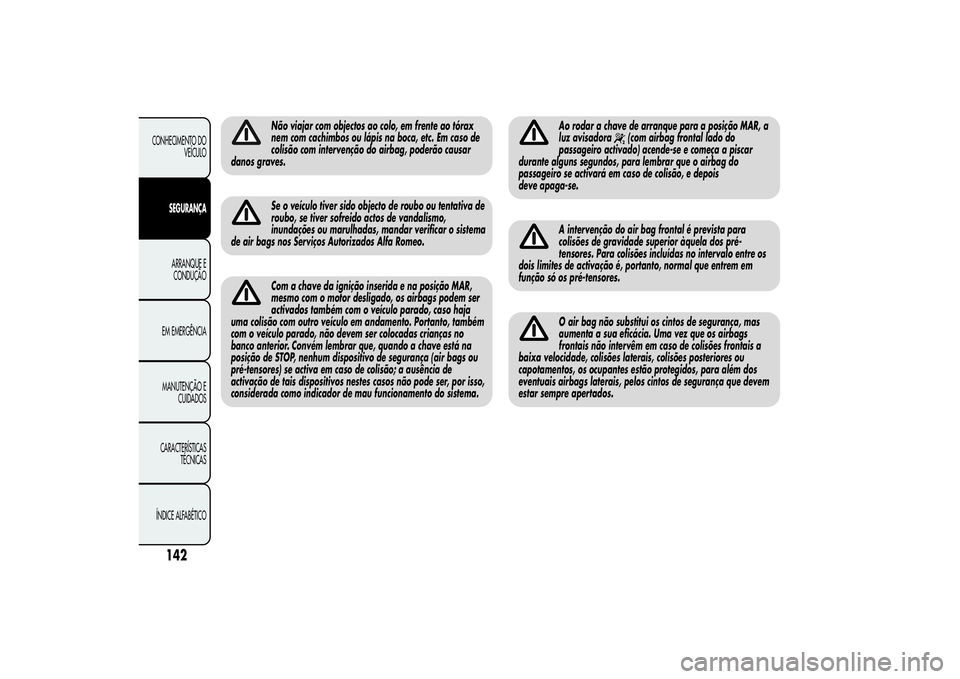 Alfa Romeo Giulietta 2013 Manual de Uso e Manutenção (in Portuguese) Não viajar com objectos ao colo, em frente ao tórax
nem com cachimbos ou lápis na boca, etc. Em caso de
colisão com intervenção do airbag, poderão causar
danos graves.Se o veículo tiver sido o Alfa Romeo Giulietta 2013 Manual de Uso e Manutenção (in Portuguese) Não viajar com objectos ao colo, em frente ao tórax
nem com cachimbos ou lápis na boca, etc. Em caso de
colisão com intervenção do airbag, poderão causar
danos graves.Se o veículo tiver sido o