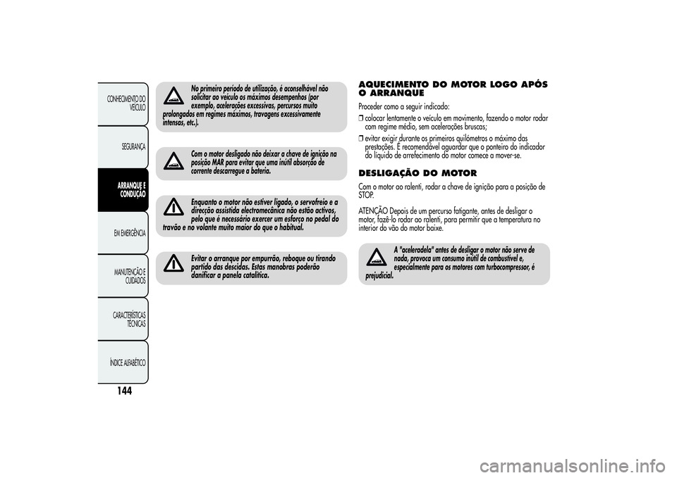 Alfa Romeo Giulietta 2013 Manual de Uso e Manutenção (in Portuguese) No primeiro período de utilização, é aconselhável não
solicitar ao veículo os máximos desempenhos (por
exemplo, acelerações excessivas, percursos muito
prolongados em regimes máximos, trava Alfa Romeo Giulietta 2013 Manual de Uso e Manutenção (in Portuguese) No primeiro período de utilização, é aconselhável não
solicitar ao veículo os máximos desempenhos (por
exemplo, acelerações excessivas, percursos muito
prolongados em regimes máximos, trava