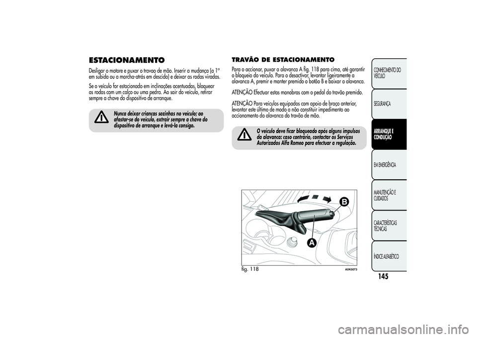 Alfa Romeo Giulietta 2013 Manual de Uso e Manutenção (in Portuguese) ESTACIONAMENTODesligar o motore e puxar o travao de mão. Inserir a mudança (a 1
a
em subida ou a marcha-atrás em descida) e deixar as rodas viradas.
Se o veículo for estacionado em inclinações a Alfa Romeo Giulietta 2013 Manual de Uso e Manutenção (in Portuguese) ESTACIONAMENTODesligar o motore e puxar o travao de mão. Inserir a mudança (a 1
a
em subida ou a marcha-atrás em descida) e deixar as rodas viradas.
Se o veículo for estacionado em inclinações a