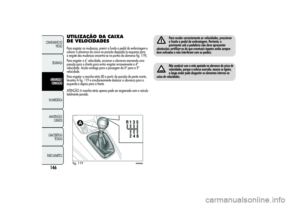 Alfa Romeo Giulietta 2013 Manual de Uso e Manutenção (in Portuguese) UTILIZAÇÃO DA CAIXA
DE VELOCIDADESPara engatar as mudanças, premir a fundo o pedal da embraiagem e
colocar a alavanca da caixa na posição desejada (o esquema para
o engate das mudanças encontra- Alfa Romeo Giulietta 2013 Manual de Uso e Manutenção (in Portuguese) UTILIZAÇÃO DA CAIXA
DE VELOCIDADESPara engatar as mudanças, premir a fundo o pedal da embraiagem e
colocar a alavanca da caixa na posição desejada (o esquema para
o engate das mudanças encontra-