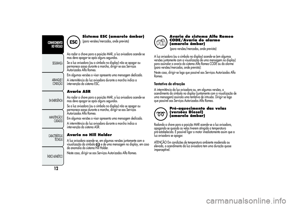 Alfa Romeo Giulietta 2013  Manual de Uso e Manutenção (in Portuguese) Sistema ESC (amarelo âmbar)(para versões/mercados, onde previsto)
Ao rodar a chave para a posição MAR, a luz avisadora acende-se
mas deve apagar-se após alguns segundos.
Se a luz avisadora (ou o 