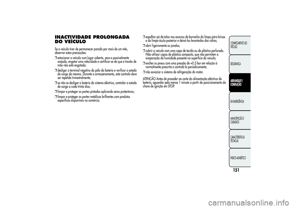 Alfa Romeo Giulietta 2013 Manual de Uso e Manutenção (in Portuguese) INACTIVIDADE PROLONGADA
DO VEÍCULOSe o veículo tiver de permanecer parado por mais de um mês,
observar estas precauções:
❒estacionar o veículo num lugar coberto, seco e possivelmente
arejado, Alfa Romeo Giulietta 2013 Manual de Uso e Manutenção (in Portuguese) INACTIVIDADE PROLONGADA
DO VEÍCULOSe o veículo tiver de permanecer parado por mais de um mês,
observar estas precauções:
❒estacionar o veículo num lugar coberto, seco e possivelmente
arejado,