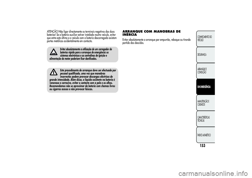 Alfa Romeo Giulietta 2013 Manual de Uso e Manutenção (in Portuguese) ATENÇÃO Não ligar directamente os terminais negativos das duas
baterias! Se a bateria auxiliar estiver instalada noutro veículo, evitar
que entre este último e o veículo com a bateria descarrega Alfa Romeo Giulietta 2013 Manual de Uso e Manutenção (in Portuguese) ATENÇÃO Não ligar directamente os terminais negativos das duas
baterias! Se a bateria auxiliar estiver instalada noutro veículo, evitar
que entre este último e o veículo com a bateria descarrega