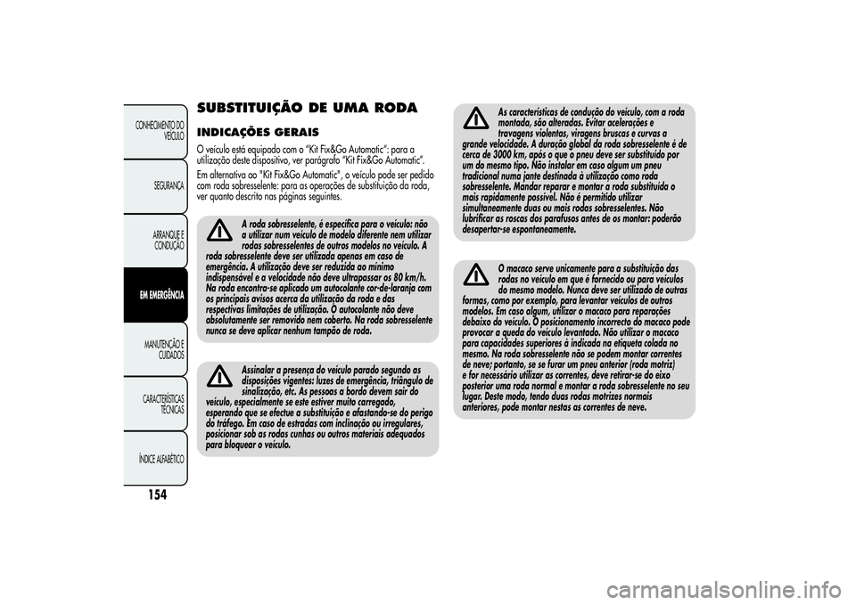 Alfa Romeo Giulietta 2013 Manual de Uso e Manutenção (in Portuguese) SUBSTITUIÇÃO DE UMA RODAINDICAÇÕES GERAISO veículo está equipado com o “Kit Fix&Go Automatic“: para a
utilização deste dispositivo, ver parágrafo “Kit Fix&Go Automatic”.
Em alternativ Alfa Romeo Giulietta 2013 Manual de Uso e Manutenção (in Portuguese) SUBSTITUIÇÃO DE UMA RODAINDICAÇÕES GERAISO veículo está equipado com o “Kit Fix&Go Automatic“: para a
utilização deste dispositivo, ver parágrafo “Kit Fix&Go Automatic”.
Em alternativ