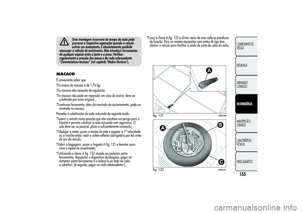 Alfa Romeo Giulietta 2013 Manual de Uso e Manutenção (in Portuguese) Uma montagem incorrecta da tampa da roda pode
provocar a respectiva separação quando o veículo
estiver em andamento. É absolutamente proibido
manusear a válvula de enchimento. Não introduzir fer Alfa Romeo Giulietta 2013 Manual de Uso e Manutenção (in Portuguese) Uma montagem incorrecta da tampa da roda pode
provocar a respectiva separação quando o veículo
estiver em andamento. É absolutamente proibido
manusear a válvula de enchimento. Não introduzir fer