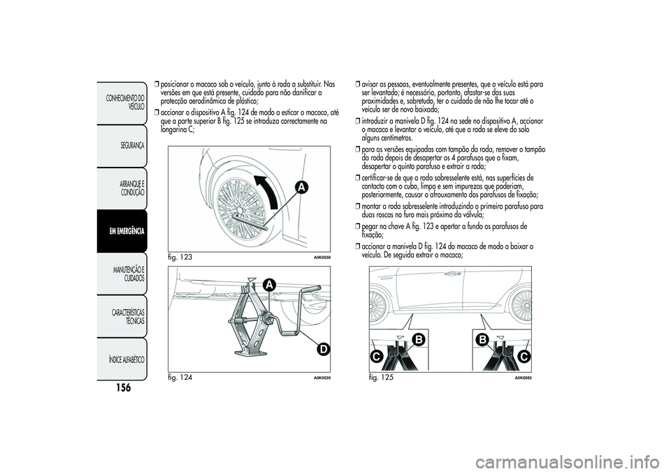 Alfa Romeo Giulietta 2013 Manual de Uso e Manutenção (in Portuguese) ❒posicionar o macaco sob o veículo, junto à roda a substituir. Nas
versões em que está presente, cuidado para não danificar a
protecção aerodinâmica de plástico;
❒accionar o dispositivo A Alfa Romeo Giulietta 2013 Manual de Uso e Manutenção (in Portuguese) ❒posicionar o macaco sob o veículo, junto à roda a substituir. Nas
versões em que está presente, cuidado para não danificar a
protecção aerodinâmica de plástico;
❒accionar o dispositivo A