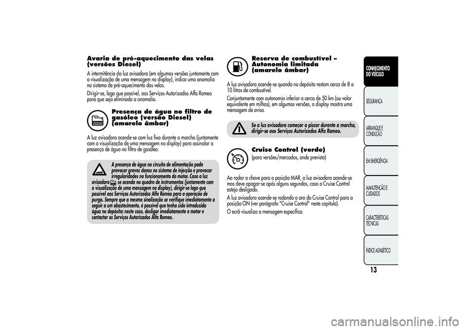 Alfa Romeo Giulietta 2013 Manual de Uso e Manutenção (in Portuguese) Avaria de pré-aquecimento das velas
(versões Diesel)A intermitência da luz avisadora (em algumas versões juntamente com
a visualização de uma mensagem no display), indica uma anomalia
no sistema Alfa Romeo Giulietta 2013 Manual de Uso e Manutenção (in Portuguese) Avaria de pré-aquecimento das velas
(versões Diesel)A intermitência da luz avisadora (em algumas versões juntamente com
a visualização de uma mensagem no display), indica uma anomalia
no sistema