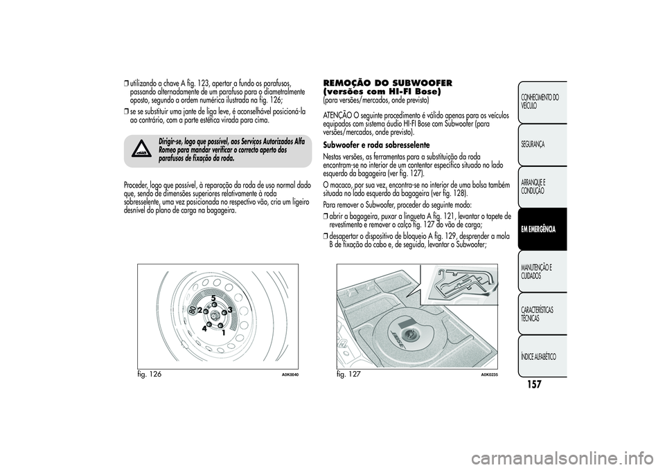 Alfa Romeo Giulietta 2013 Manual de Uso e Manutenção (in Portuguese) ❒utilizando a chave A fig. 123, apertar a fundo os parafusos,
passando alternadamente de um parafuso para o diametralmente
oposto, segundo a ordem numérica ilustrada na fig. 126;
❒se se substitui Alfa Romeo Giulietta 2013 Manual de Uso e Manutenção (in Portuguese) ❒utilizando a chave A fig. 123, apertar a fundo os parafusos,
passando alternadamente de um parafuso para o diametralmente
oposto, segundo a ordem numérica ilustrada na fig. 126;
❒se se substitui