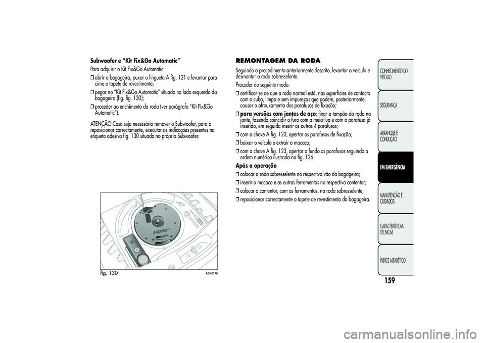 Alfa Romeo Giulietta 2013 Manual de Uso e Manutenção (in Portuguese) Subwoofer e “Kit Fix&Go Automatic”
Para adquirir o Kit Fix&Go Automatic:
❒abrir a bagageira, puxar a lingueta A fig. 121 e levantar para
cima o tapete de revestimento;
❒pegar no “Kit Fix&Go Alfa Romeo Giulietta 2013 Manual de Uso e Manutenção (in Portuguese) Subwoofer e “Kit Fix&Go Automatic”
Para adquirir o Kit Fix&Go Automatic:
❒abrir a bagageira, puxar a lingueta A fig. 121 e levantar para
cima o tapete de revestimento;
❒pegar no “Kit Fix&Go
