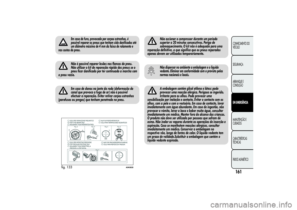 Alfa Romeo Giulietta 2013 Manual de Uso e Manutenção (in Portuguese) Em caso de furo, provocado por corpos estranhos, é
possível reparar os pneus que tenham sido danificados até
um diâmetro máximo de 4 mm da faixa de rolamento e
nas costas do pneu.Não é possíve Alfa Romeo Giulietta 2013 Manual de Uso e Manutenção (in Portuguese) Em caso de furo, provocado por corpos estranhos, é
possível reparar os pneus que tenham sido danificados até
um diâmetro máximo de 4 mm da faixa de rolamento e
nas costas do pneu.Não é possíve