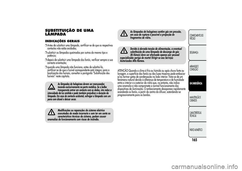 Alfa Romeo Giulietta 2013 Manual de Uso e Manutenção (in Portuguese) SUBSTITUIÇÃO DE UMA
LÂMPADAINDICAÇÕES GERAIS❒Antes de substituir uma lâmpada, certificar-se de que os respectivos
contactos não estão oxidados;
❒substituir as lâmpadas queimadas por outra Alfa Romeo Giulietta 2013 Manual de Uso e Manutenção (in Portuguese) SUBSTITUIÇÃO DE UMA
LÂMPADAINDICAÇÕES GERAIS❒Antes de substituir uma lâmpada, certificar-se de que os respectivos
contactos não estão oxidados;
❒substituir as lâmpadas queimadas por outra