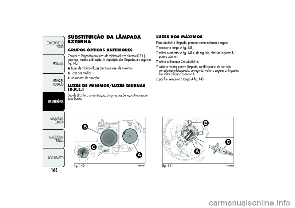 Alfa Romeo Giulietta 2013 Manual de Uso e Manutenção (in Portuguese) SUBSTITUIÇÃO DA LÂMPADA
EXTERNAGRUPOS ÓPTICOS ANTERIORESContêm as lâmpadas das luzes de mínimos/luzes diurnas (D.R.L.),
máximos, médios e direcção. A disposição das lâmpadas é a seguint Alfa Romeo Giulietta 2013 Manual de Uso e Manutenção (in Portuguese) SUBSTITUIÇÃO DA LÂMPADA
EXTERNAGRUPOS ÓPTICOS ANTERIORESContêm as lâmpadas das luzes de mínimos/luzes diurnas (D.R.L.),
máximos, médios e direcção. A disposição das lâmpadas é a seguint
