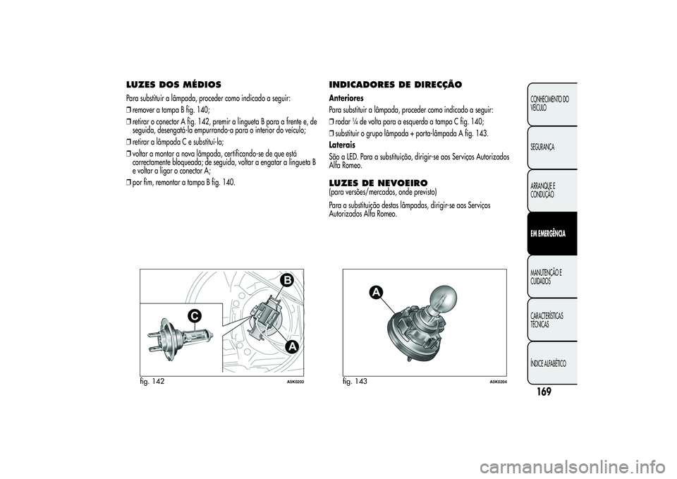 Alfa Romeo Giulietta 2013 Manual de Uso e Manutenção (in Portuguese) LUZES DOS MÉDIOSPara substituir a lâmpada, proceder como indicado a seguir:
❒remover a tampa B fig. 140;
❒retirar o conector A fig. 142, premir a lingueta B para a frente e, de
seguida, desengat Alfa Romeo Giulietta 2013 Manual de Uso e Manutenção (in Portuguese) LUZES DOS MÉDIOSPara substituir a lâmpada, proceder como indicado a seguir:
❒remover a tampa B fig. 140;
❒retirar o conector A fig. 142, premir a lingueta B para a frente e, de
seguida, desengat
