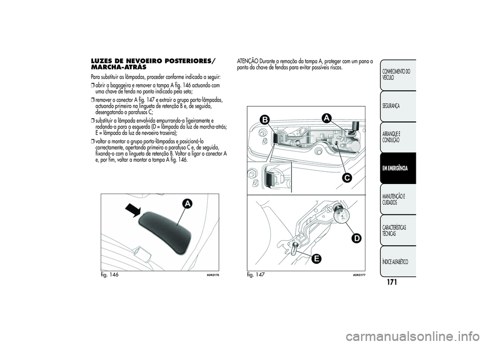 Alfa Romeo Giulietta 2013 Manual de Uso e Manutenção (in Portuguese) LUZES DE NEVOEIRO POSTERIORES/
MARCHA-ATRÁSPara substituir as lâmpadas, proceder conforme indicado a seguir:
❒abrir a bagageira e remover a tampa A fig. 146 actuando com
uma chave de fenda no pont Alfa Romeo Giulietta 2013 Manual de Uso e Manutenção (in Portuguese) LUZES DE NEVOEIRO POSTERIORES/
MARCHA-ATRÁSPara substituir as lâmpadas, proceder conforme indicado a seguir:
❒abrir a bagageira e remover a tampa A fig. 146 actuando com
uma chave de fenda no pont