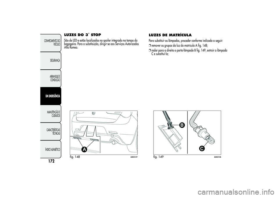 Alfa Romeo Giulietta 2013 Manual de Uso e Manutenção (in Portuguese) LUZES DO 3
°STOP
São de LED e estão localizadas no spoiler integrado na tampa da
bagageira. Para a substituição, dirigir-se aos Serviços Autorizados
Alfa Romeo.
LUZES DE MATRÍCULAPara substitui Alfa Romeo Giulietta 2013 Manual de Uso e Manutenção (in Portuguese) LUZES DO 3
°STOP
São de LED e estão localizadas no spoiler integrado na tampa da
bagageira. Para a substituição, dirigir-se aos Serviços Autorizados
Alfa Romeo.
LUZES DE MATRÍCULAPara substitui
