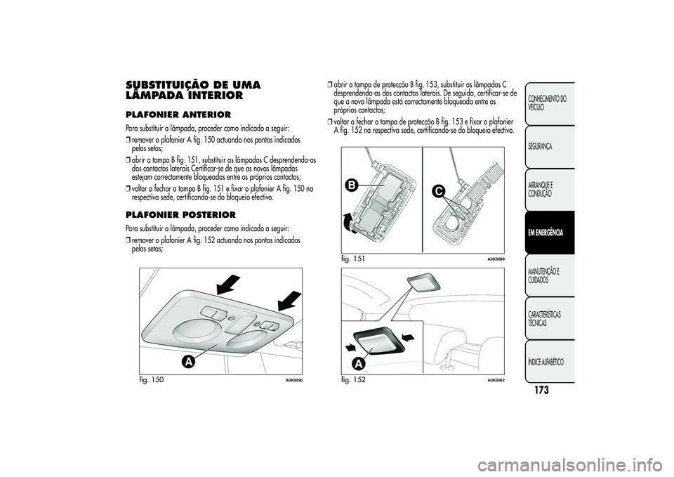 Alfa Romeo Giulietta 2013 Manual de Uso e Manutenção (in Portuguese) SUBSTITUIÇÃO DE UMA
LÂMPADA INTERIORPLAFONIER ANTERIORPara substituir a lâmpada, proceder como indicado a seguir:
❒remover o plafonier A fig. 150 actuando nos pontos indicados
pelas setas;
❒ab Alfa Romeo Giulietta 2013 Manual de Uso e Manutenção (in Portuguese) SUBSTITUIÇÃO DE UMA
LÂMPADA INTERIORPLAFONIER ANTERIORPara substituir a lâmpada, proceder como indicado a seguir:
❒remover o plafonier A fig. 150 actuando nos pontos indicados
pelas setas;
❒ab