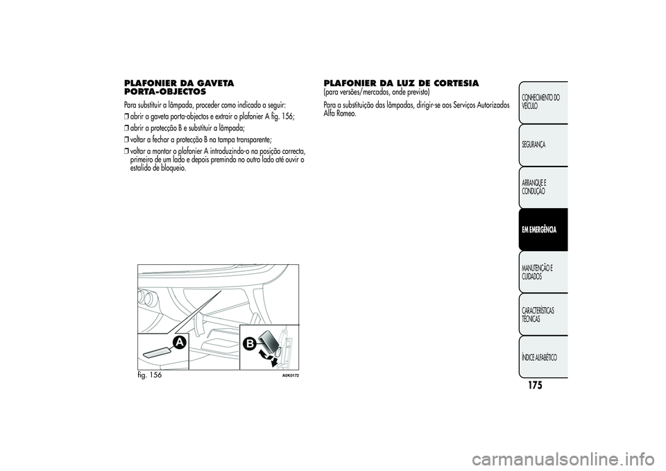 Alfa Romeo Giulietta 2013 Manual de Uso e Manutenção (in Portuguese) PLAFONIER DA GAVETA
PORTA-OBJECTOSPara substituir a lâmpada, proceder como indicado a seguir:
❒abrir a gaveta porta-objectos e extrair o plafonier A fig. 156;
❒abrir a protecção B e substituir Alfa Romeo Giulietta 2013 Manual de Uso e Manutenção (in Portuguese) PLAFONIER DA GAVETA
PORTA-OBJECTOSPara substituir a lâmpada, proceder como indicado a seguir:
❒abrir a gaveta porta-objectos e extrair o plafonier A fig. 156;
❒abrir a protecção B e substituir