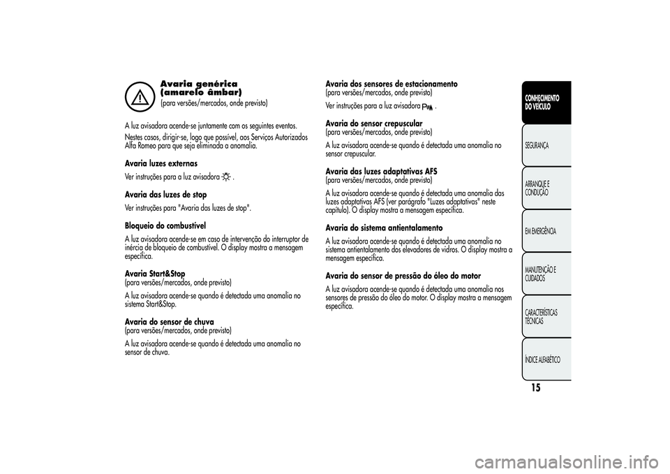 Alfa Romeo Giulietta 2013 Manual de Uso e Manutenção (in Portuguese) Avaria genérica
(amarelo âmbar)(para versões/mercados, onde previsto)
A luz avisadora acende-se juntamente com os seguintes eventos.
Nestes casos, dirigir-se, logo que possível, aos Serviços Auto Alfa Romeo Giulietta 2013 Manual de Uso e Manutenção (in Portuguese) Avaria genérica
(amarelo âmbar)(para versões/mercados, onde previsto)
A luz avisadora acende-se juntamente com os seguintes eventos.
Nestes casos, dirigir-se, logo que possível, aos Serviços Auto