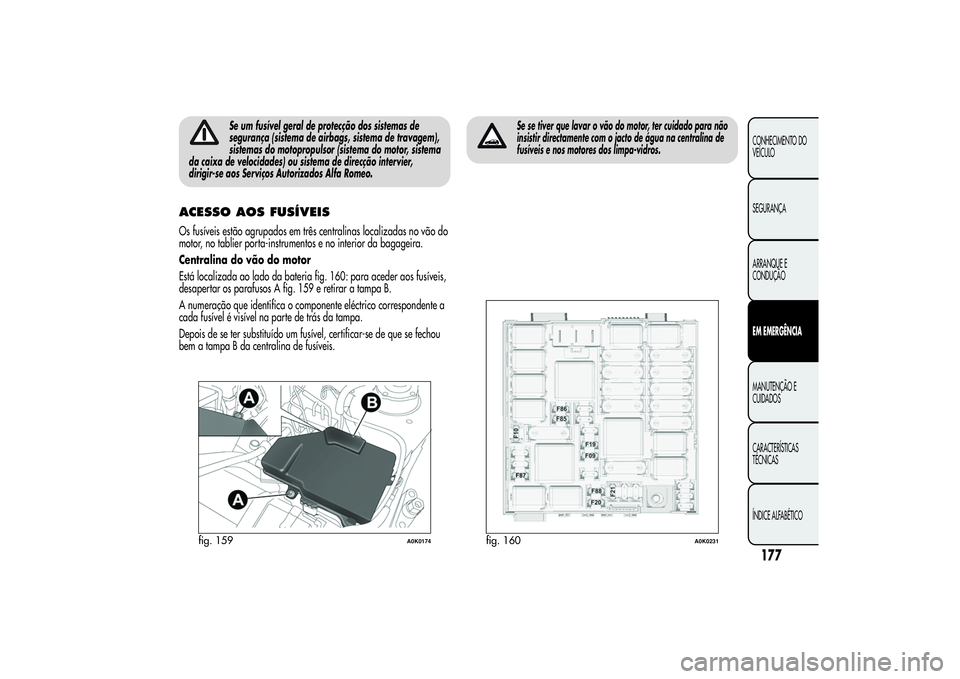 Alfa Romeo Giulietta 2013 Manual de Uso e Manutenção (in Portuguese) Se um fusível geral de protecção dos sistemas de
segurança (sistema de airbags, sistema de travagem),
sistemas do motopropulsor (sistema do motor, sistema
da caixa de velocidades) ou sistema de di Alfa Romeo Giulietta 2013 Manual de Uso e Manutenção (in Portuguese) Se um fusível geral de protecção dos sistemas de
segurança (sistema de airbags, sistema de travagem),
sistemas do motopropulsor (sistema do motor, sistema
da caixa de velocidades) ou sistema de di