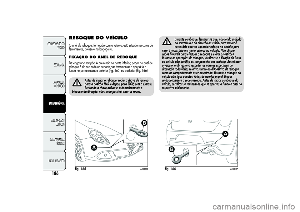 Alfa Romeo Giulietta 2013 Manual de Uso e Manutenção (in Portuguese) REBOQUE DO VEÍCULOO anel de reboque, fornecido com o veículo, está situado na caixa de
ferramentas, presente na bagageira.FIXAÇÃO DOANEL DE REBOQUEDesengatar o tampão A premindo na parte inferio Alfa Romeo Giulietta 2013 Manual de Uso e Manutenção (in Portuguese) REBOQUE DO VEÍCULOO anel de reboque, fornecido com o veículo, está situado na caixa de
ferramentas, presente na bagageira.FIXAÇÃO DOANEL DE REBOQUEDesengatar o tampão A premindo na parte inferio