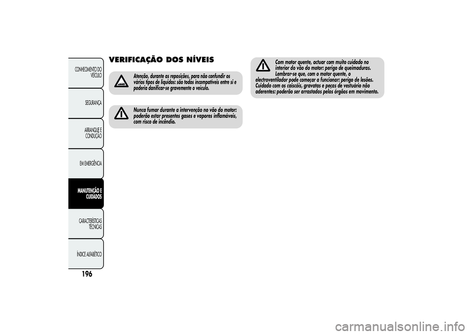Alfa Romeo Giulietta 2013 Manual de Uso e Manutenção (in Portuguese) VERIFICAÇÃO DOSNÍVEIS
Atenção, durante as reposições, para não confundir os
vários tipos de líquidos: são todos incompatíveis entre si e
poderia danificar-se gravemente o veículo.Nunca fu Alfa Romeo Giulietta 2013 Manual de Uso e Manutenção (in Portuguese) VERIFICAÇÃO DOSNÍVEIS
Atenção, durante as reposições, para não confundir os
vários tipos de líquidos: são todos incompatíveis entre si e
poderia danificar-se gravemente o veículo.Nunca fu