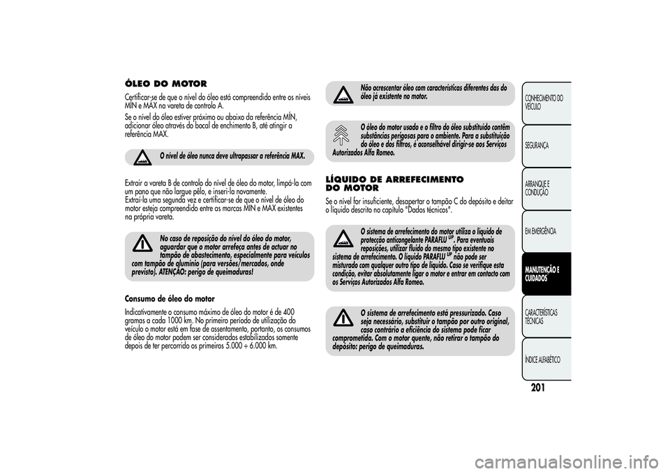 Alfa Romeo Giulietta 2013 Manual de Uso e Manutenção (in Portuguese) ÓLEO DO MOTORCertificar-se de que o nível do óleo está compreendido entre os níveis
MÍN e MÁX na vareta de controlo A.
Se o nível do óleo estiver próximo ou abaixo da referência MÍN,
adici Alfa Romeo Giulietta 2013 Manual de Uso e Manutenção (in Portuguese) ÓLEO DO MOTORCertificar-se de que o nível do óleo está compreendido entre os níveis
MÍN e MÁX na vareta de controlo A.
Se o nível do óleo estiver próximo ou abaixo da referência MÍN,
adici